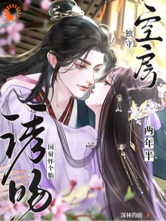 《独守空房两年半，诱吻国舅怀个胎》小说章节列表免费试读 柳扶楹裴舟雾小说阅读