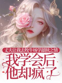 丈夫让我去牧牛场学舐犊之情，我学会后他却疯了