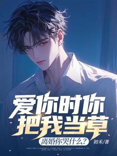 爱你时你把我当草，离婚你哭什么？