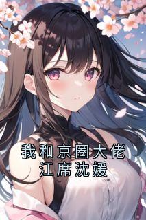 我和京圈大佬江席沈媛