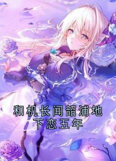 《和机长闻韶浦地下恋五年》大结局免费阅读 《和机长闻韶浦地下恋五年》最新章节目录