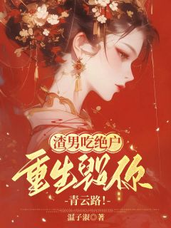 渣男吃绝户,重生毁你青云路!