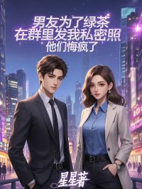 男友为了绿茶在群里发我私密照,他们悔疯了