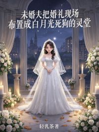 未婚夫把婚礼现场布置成白月光死狗的灵堂
