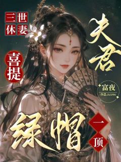 《三世休妻,夫君喜提绿帽一顶》小说阅读 慕容御叶婉儿小说