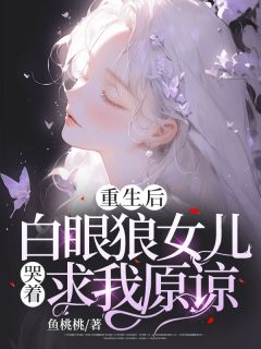 重生后,白眼狼女儿哭着求我原谅