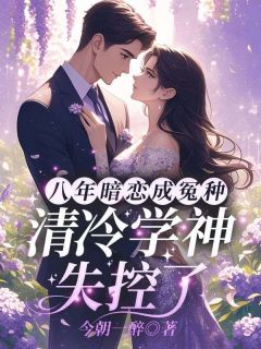 八年暗恋成冤种?清冷学神失控了