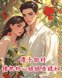 傻子回村,错把好心姐姐当媳妇!