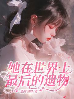 她在这世上最后的遗物全文免费试读 关知柳茸小说全本无弹窗