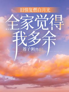 旧情复燃白月光,全家觉得我多余