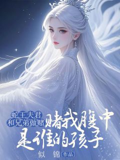 蛇王夫君和兄弟做赌，赌我腹中是谁的孩子