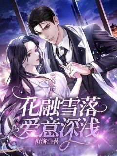 《花融雪落，爱意深浅》最新章节免费阅读（完整版未删节）