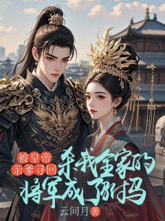 被皇帝亲爹寻回,杀我全家的将军成了驸马