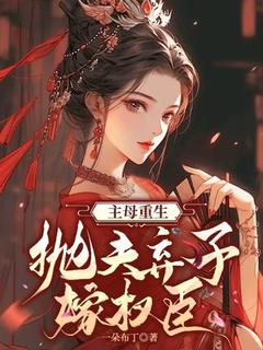 主母重生,抛夫弃子嫁权臣