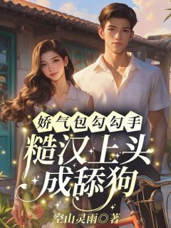 娇气包勾勾手，糙汉上头成舔狗