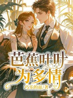 芭蕉叶叶为多情乔知鸢祝叶舒 芭蕉叶叶为多情在线阅读