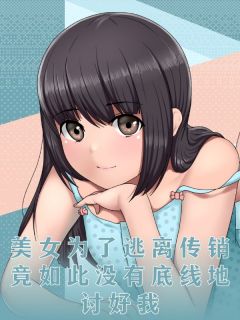 美女为了逃离传销，竟如此没有底线地讨好我