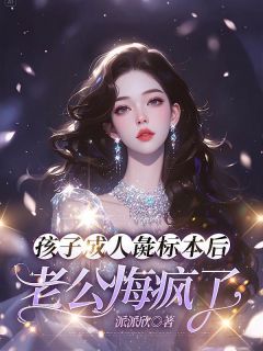 孩子成人彘标本后，老公悔疯了主角秦时樾顾绵云全文精彩内容在线试读