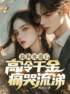 舔狗死遁后,高冷千金痛哭流涕