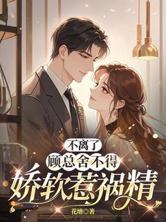 不离了,顾总舍不得娇软惹祸精