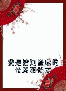 我是清河崔家的长房嫡长女