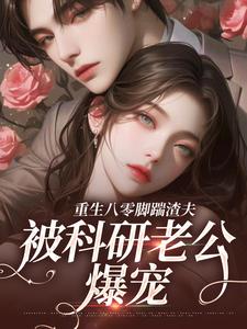 《二婚嫁科研大佬，前夫全家要饭了》小说免费试读 《二婚嫁科研大佬，前夫全家要饭了》最新章节目录