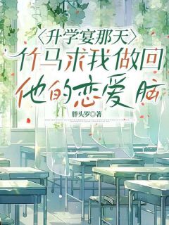 升学宴那天,竹马求我做回他的恋爱脑