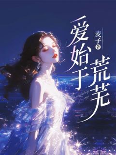 《爱始于荒芜》小说精彩试读 《爱始于荒芜》最新章节