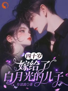 四十岁,嫁给了白月光的儿子
