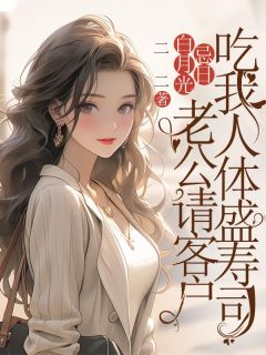 白月光忌日，老公请客户吃我人体盛寿司