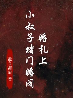 婚礼上，小叔子堵门婚闹by池言池语 周浩言尹俊杰尹欣章节目录