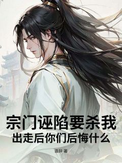 宗门诬陷要杀我，出走后你们后悔什么！