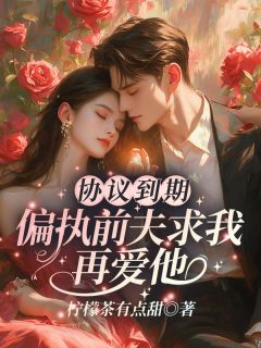 协议到期,偏执前夫求我再爱他