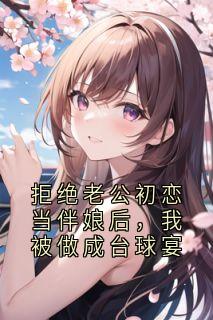 拒绝老公初恋当伴娘后，我被做成台球宴