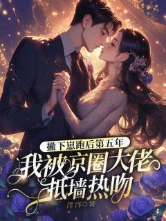 撇下崽跑后第五年，我被京圈大佬抵墙热吻