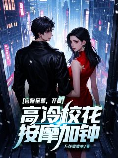 官路至尊,开局高冷校花按摩加钟!