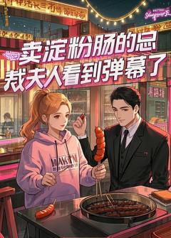 《卖淀粉肠的总裁夫人看到弹幕了》大结局免费阅读 《卖淀粉肠的总裁夫人看到弹幕了》最新章节列表