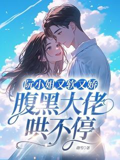 阮小姐又软又娇,腹黑大佬哄不停