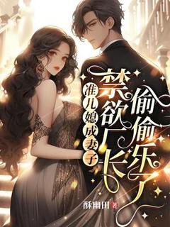 《准儿媳成妻子，禁欲厂长偷偷乐了》小说完结版精彩阅读 夏苒陆凌霄小说全文