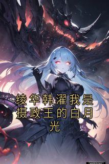 绫华韩濯我是摄政王的白月光小说 绫华韩濯我是摄政王的白月光姜绫华韩濯在线阅读
