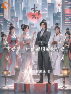 离婚后,她们都想撩我结婚