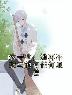 这一世,她再不想与他有任何瓜葛