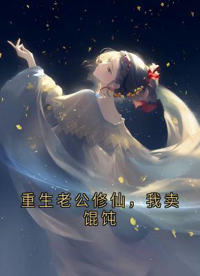 重生老公修仙，我卖馄饨最新章节 流萤谢长憬大结局免费在线阅读