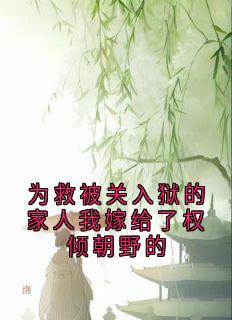 为救被关入狱的家人我嫁给了权倾朝野的