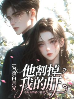 新书《为救白月光，他割掉我的肝》小说全集阅读 舒月陈霄小说免费精彩章节全文