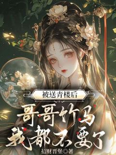 [被送青楼后,哥哥竹马我都不要了云徽容祈小说全文章节目录在线阅读