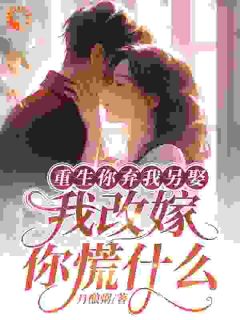 重生你弃我另娶，我改嫁你慌什么