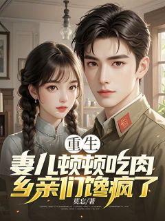 重生：妻儿顿顿吃肉，乡亲们馋疯了