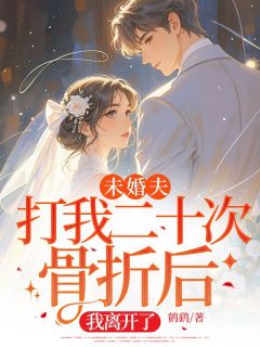 未婚夫打我二十次骨折后,我离开了