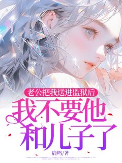 主角是叶晚卿陆逸的小说 《老公把我送进监狱后,我不要他和儿子了》 全文免费试读